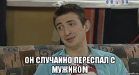  он случайно переспал с мужиком