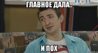 главное дала.. и пох