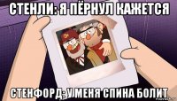 стенли: я пёрнул кажется стенфорд: у меня спина болит