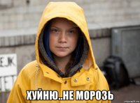  хуйню..не морозь
