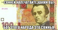 свиней напечатайте,ханжи вы. бог этого народа это свинья.