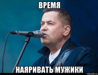 время наяривать мужики