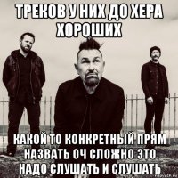 треков у них до хера хороших какой то конкретный прям назвать оч сложно это надо слушать и слушать