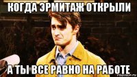 когда эрмитаж открыли а ты все равно на работе