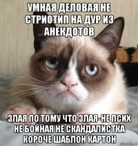 умная деловая не стриотип на дур из анекдотов злая по тому что злая-не псих не бойная не скандалистка короче шаблон картон