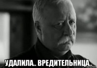  удалила.. вредительница..
