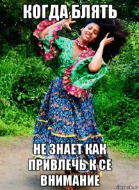 когда блять не знает как привлечь к се внимание