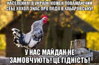 населення! в україні кожен поважаючий себе хохол знає про події в хабаровську! у нас майдан не замовчують! це гідність!