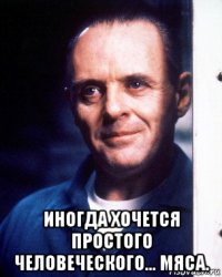  иногда хочется простого человеческого... мяса.