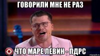 говорили мне не раз что маре левин - пдрс