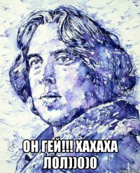 он гей!!! хахаха лол))0)0