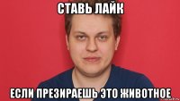 ставь лайк если презираешь это животное