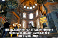  нет, ну, конечно, как эту дырку можно использовать для завоеваний и отрубаний...мда...