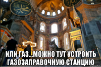  или газ...можно тут устроить газозаправочную станцию
