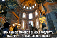  или рынок. можно свечки продавать, сухофрукты, мандарины, салат