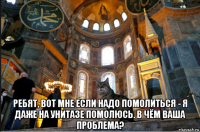  ребят, вот мне если надо помолиться - я даже на унитазе помолюсь. в чём ваша проблема?