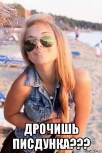  дрочишь писдунка???
