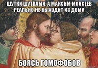шутки шутками, а максим моисеев реально не выходит из дома боясь гомофобов