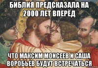 библия предсказала на 2000 лет вперёд что максим моисеев и саша воробьев будут встречаться