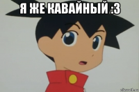 я же кавайный :3 