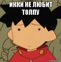 икки не любит толпу 
