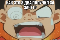 как это я два получил за зачет? 