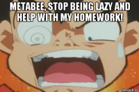 metabee, stop being lazy and help with my homework! 