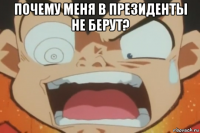 почему меня в президенты не берут? 