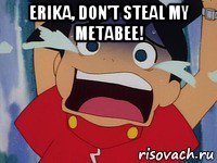 erika, don't steal my metabee! 