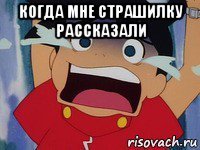 когда мне страшилку рассказали 