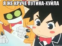 я же круче путина-хуйла 