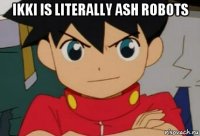 ikki is literally ash robots 