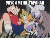 укуси меня, таракан 