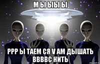 м ы ыы ы ppp ы таем ся v ам дышать bbbbc нить