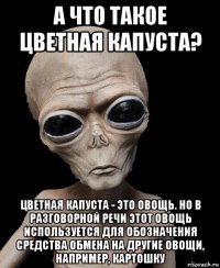 а что такое цветная капуста? цветная капуста - это овощь. но в разговорной речи этот овощь используется для обозначения средства обмена на другие овощи, например, картошку