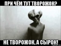 при чём тут творожок? не творожок, а сырок!