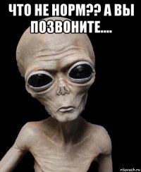 что не норм?? а вы позвоните.... 