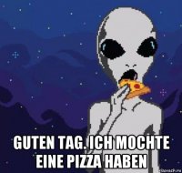  guten tag. ich mochte eine pizza haben