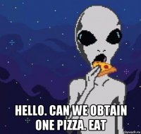  hello. can we obtain one pizza. eat