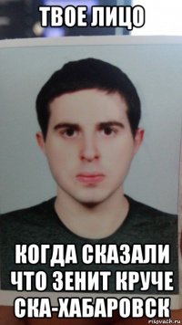 твое лицо когда сказали что зенит круче ска-хабаровск