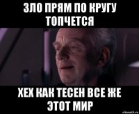 зло прям по кругу топчется хех как тесен все же этот мир