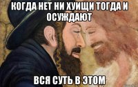 когда нет ни хуищи тогда и осуждают вся суть в этом