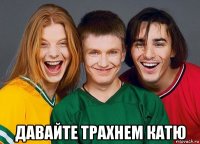  давайте трахнем катю