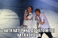  катя катерина до чего ж ты катя хороша