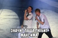  значит паша любит максима
