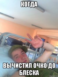 когда вычистил очко до блеска