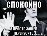 спокойно я просто зашёл перекусить