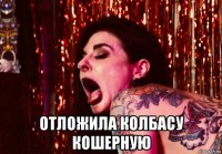  отложила колбасу кошерную