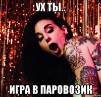 ух ты.. игра в паровозик