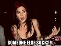 someone else suck?! ..